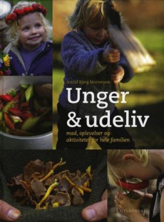 Astrid Bjørg Mortensen: Unger & udeliv : mad, oplevelser og aktiviteter for hele familien