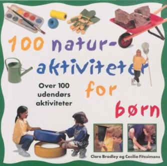 Clare Bradley, Cecilia Fitzsimons: 100 naturaktiviteter for børn : over 100 udendørs aktiviteter