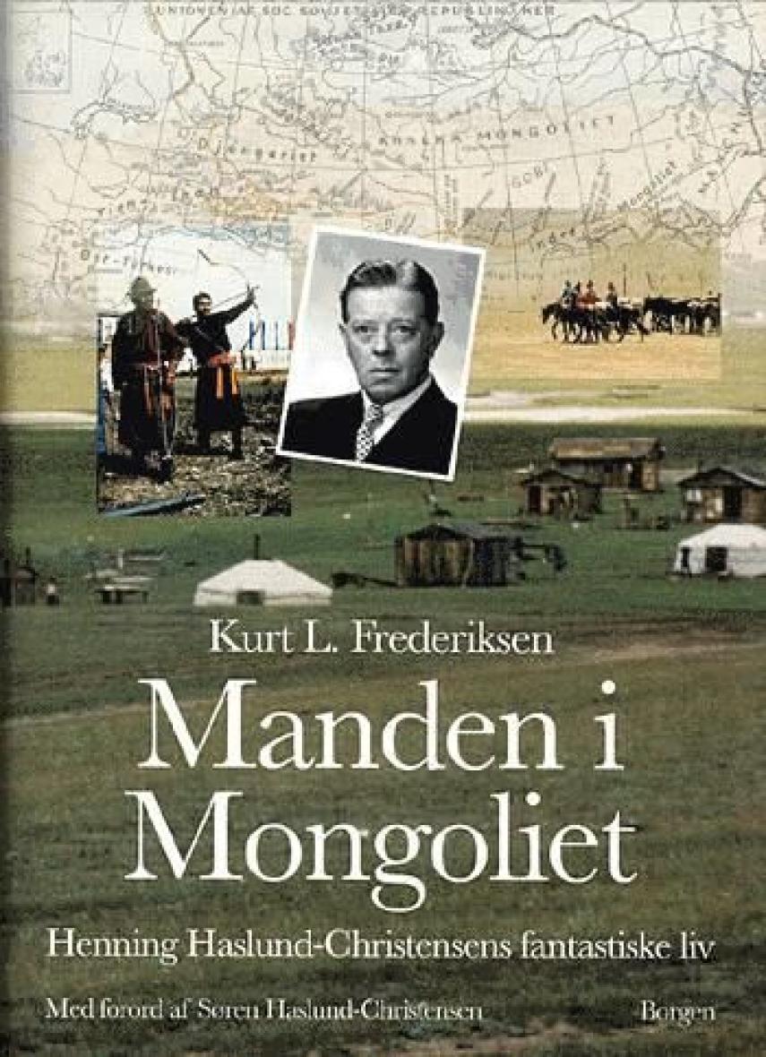 Kurt L. Frederiksen (f. 1951): Manden i Mongoliet : Henning Haslund-Christensens fantastiske liv